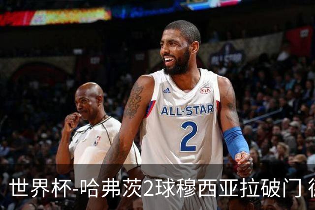 世界杯-哈弗茨2球穆西亚拉破门 德国全面开花7-1库拉索